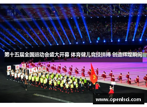 第十五届全国运动会盛大开幕 体育健儿竞技拼搏 创造辉煌瞬间