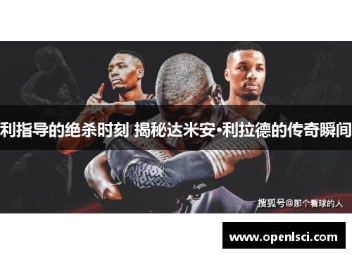 利指导的绝杀时刻 揭秘达米安·利拉德的传奇瞬间