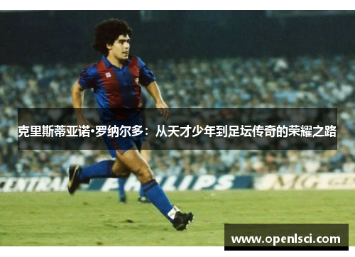 克里斯蒂亚诺·罗纳尔多：从天才少年到足坛传奇的荣耀之路