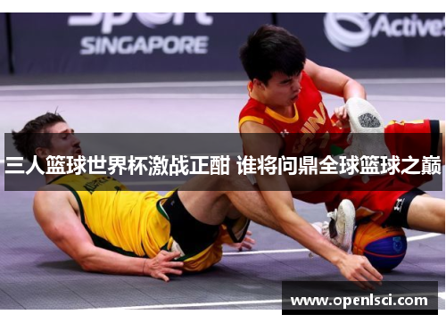 三人篮球世界杯激战正酣 谁将问鼎全球篮球之巅