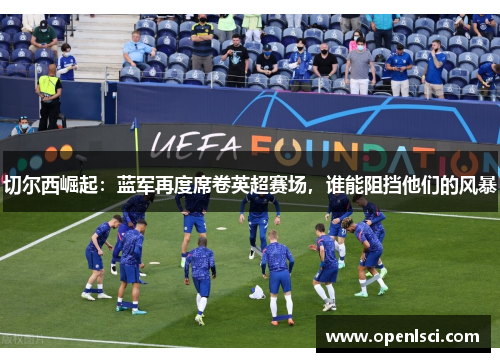 切尔西崛起：蓝军再度席卷英超赛场，谁能阻挡他们的风暴