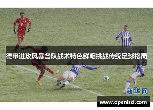 德甲进攻风暴各队战术特色鲜明挑战传统足球格局