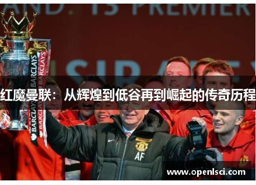 红魔曼联：从辉煌到低谷再到崛起的传奇历程