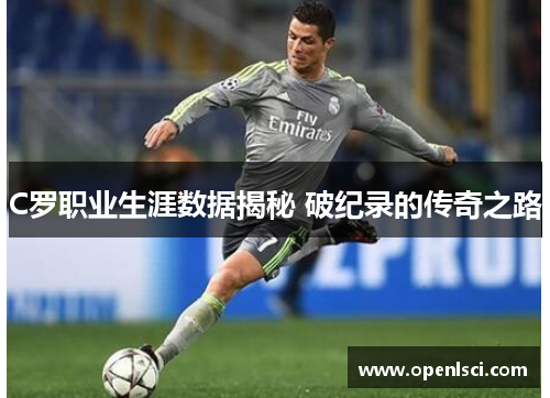 C罗职业生涯数据揭秘 破纪录的传奇之路