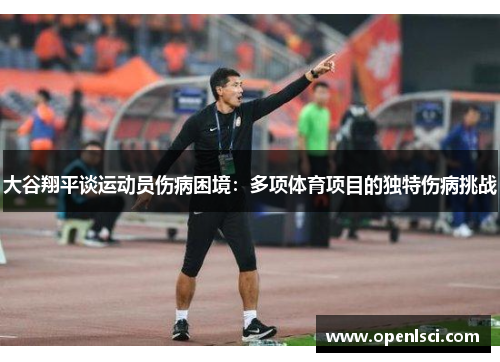 大谷翔平谈运动员伤病困境：多项体育项目的独特伤病挑战