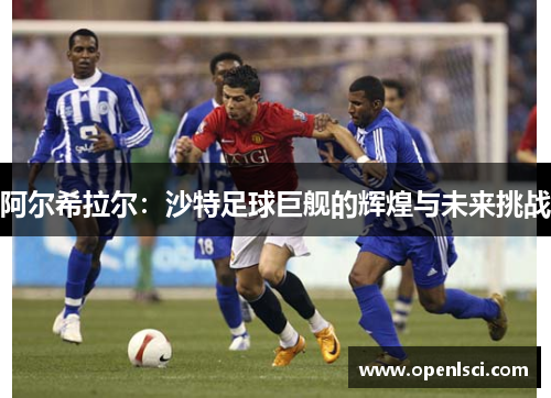阿尔希拉尔：沙特足球巨舰的辉煌与未来挑战