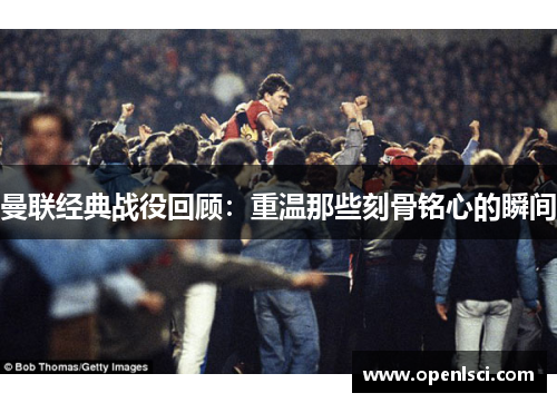 曼联经典战役回顾：重温那些刻骨铭心的瞬间