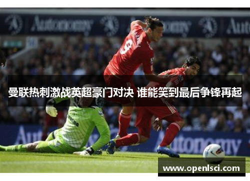 曼联热刺激战英超豪门对决 谁能笑到最后争锋再起