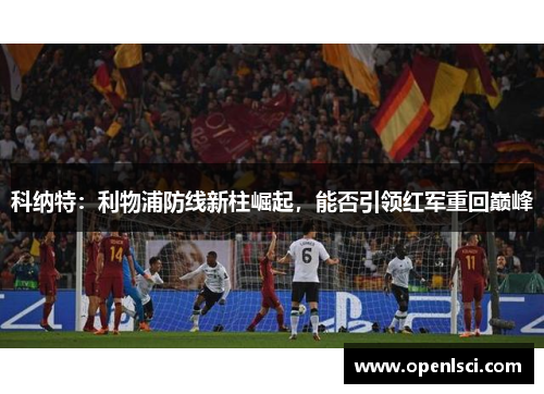 科纳特：利物浦防线新柱崛起，能否引领红军重回巅峰